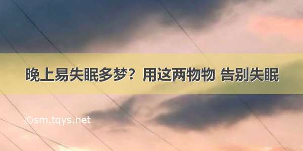 晚上易失眠多梦？用这两物物 告别失眠