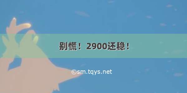 别慌！2900还稳！