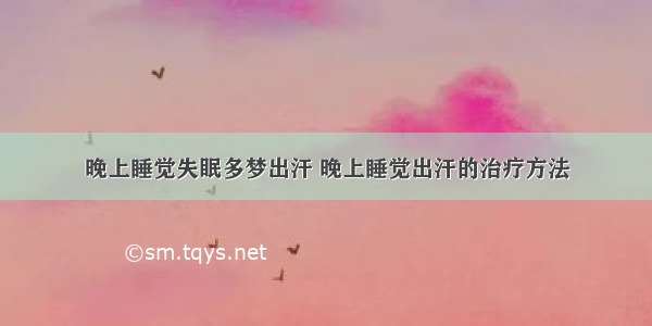 晚上睡觉失眠多梦出汗 晚上睡觉出汗的治疗方法