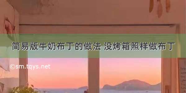 简易版牛奶布丁的做法 没烤箱照样做布丁