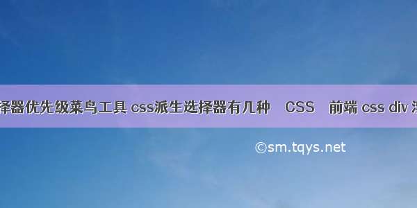 css选择器优先级菜鸟工具 css派生选择器有几种 – CSS – 前端 css div 浮动层