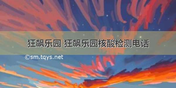 狂飙乐园 狂飙乐园核酸检测电话