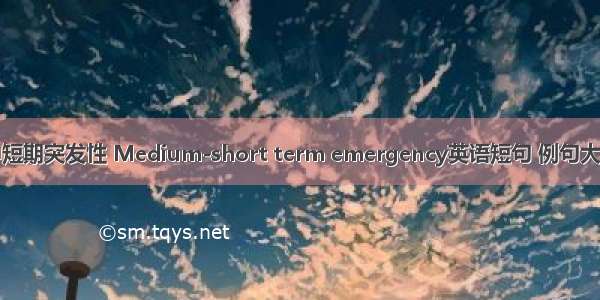 中短期突发性 Medium-short term emergency英语短句 例句大全