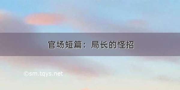 官场短篇：局长的怪招