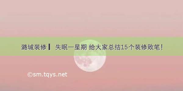 潞城装修 ▎失眠一星期 给大家总结15个装修败笔！