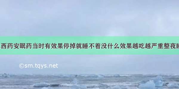 失眠吃西药安眠药当时有效果停掉就睡不着没什么效果越吃越严重整夜睡不着？