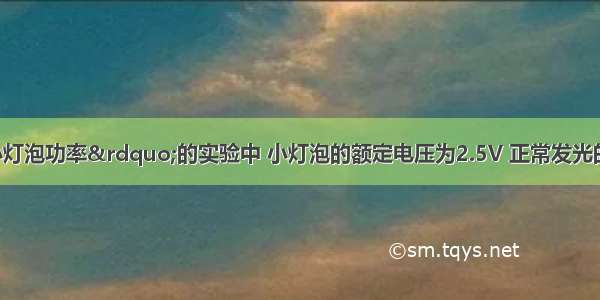 在&ldquo;测量小灯泡功率&rdquo;的实验中 小灯泡的额定电压为2.5V 正常发光的电阻为10Ω．（1