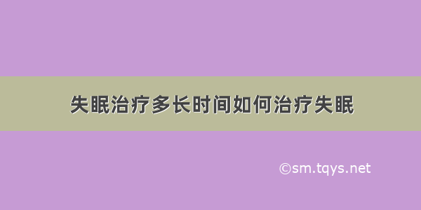 失眠治疗多长时间如何治疗失眠