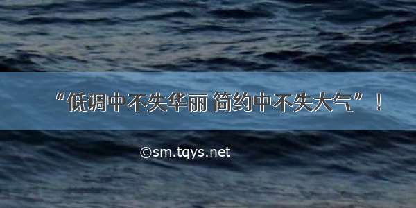 “低调中不失华丽 简约中不失大气”！