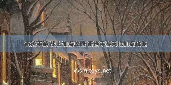 奇迹手游 战士加点攻略 奇迹手游天赋加点攻略