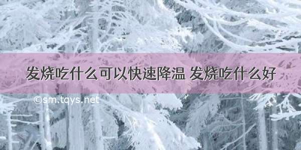 发烧吃什么可以快速降温 发烧吃什么好