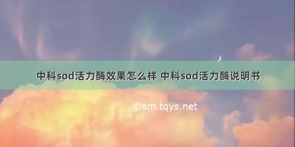 中科sod活力酶效果怎么样 中科sod活力酶说明书