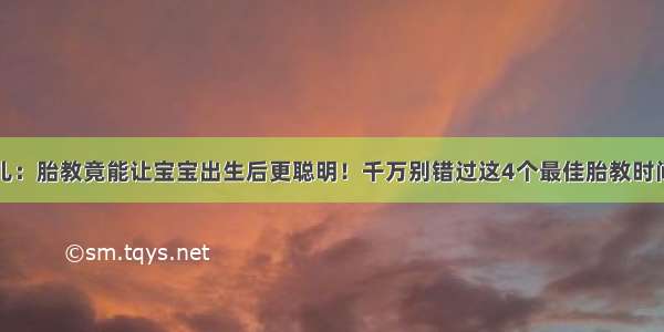 育儿：胎教竟能让宝宝出生后更聪明！千万别错过这4个最佳胎教时间...