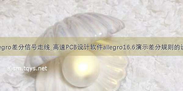 allegro差分信号走线_高速PCB设计软件allegro16.6演示差分规则的设置