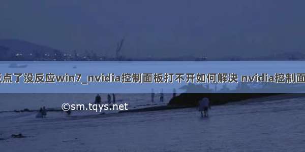 nvidia控制面板点了没反应win7_nvidia控制面板打不开如何解决 nvidia控制面板点了没反应...