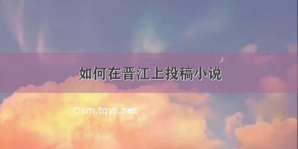 如何在晋江上投稿小说