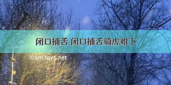 闭口捕舌 闭口捕舌骑虎难下