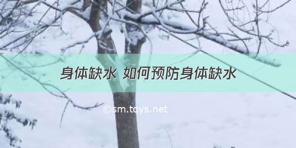 身体缺水 如何预防身体缺水