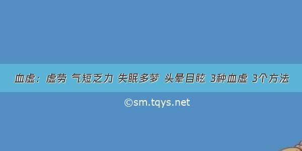 血虚：虚劳 气短乏力 失眠多梦 头晕目眩 3种血虚 3个方法