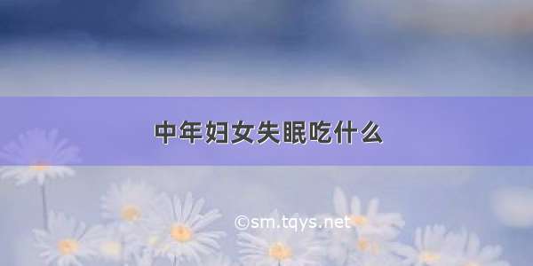 中年妇女失眠吃什么