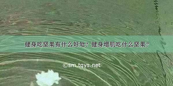 健身吃坚果有什么好处？健身增肌吃什么坚果？