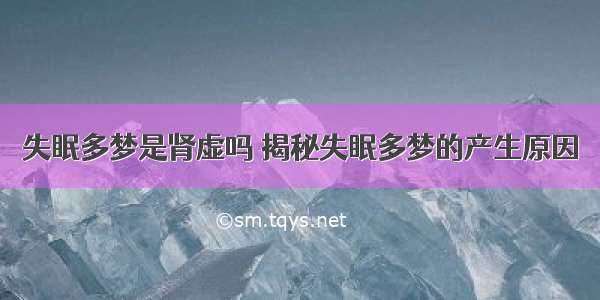 失眠多梦是肾虚吗	揭秘失眠多梦的产生原因