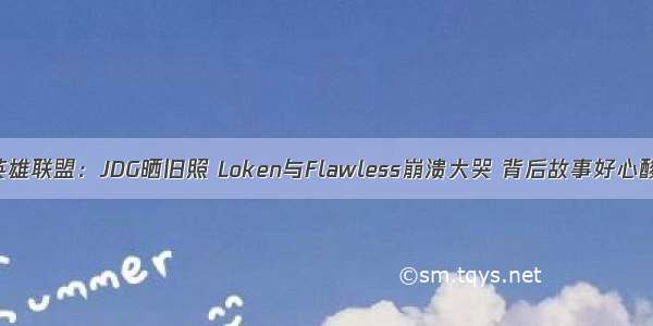 英雄联盟：JDG晒旧照 Loken与Flawless崩溃大哭 背后故事好心酸