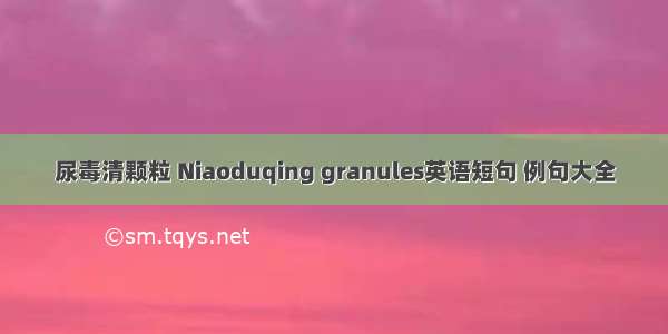尿毒清颗粒 Niaoduqing granules英语短句 例句大全
