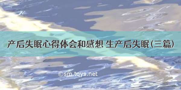 产后失眠心得体会和感想 生产后失眠(三篇)