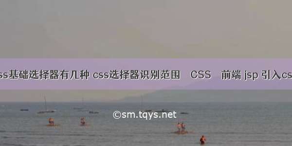 css基础选择器有几种 css选择器识别范围 – CSS – 前端 jsp 引入css