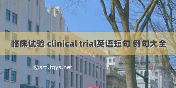 临床试验 clinical trial英语短句 例句大全