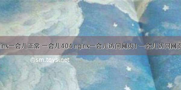 nginx一会儿正常 一会儿404 nginx一会儿访问网页1 一会儿访问网页2