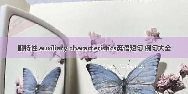 副特性 auxiliary characteristics英语短句 例句大全