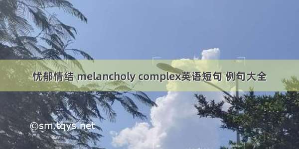 忧郁情结 melancholy complex英语短句 例句大全