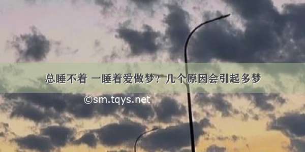 总睡不着 一睡着爱做梦？几个原因会引起多梦