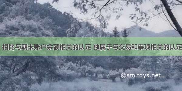 下列各项中 相比与期末账户余额相关的认定 独属于与交易和事项相关的认定有（）。A.