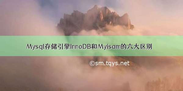 Mysql存储引擎InnoDB和Myisam的六大区别