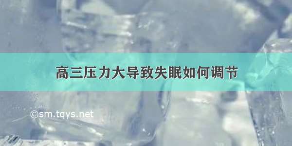 高三压力大导致失眠如何调节