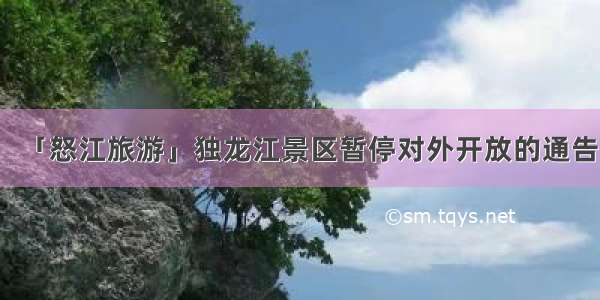 「怒江旅游」独龙江景区暂停对外开放的通告