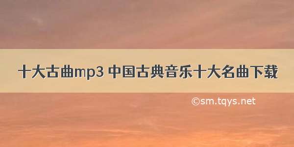 十大古曲mp3 中国古典音乐十大名曲下载