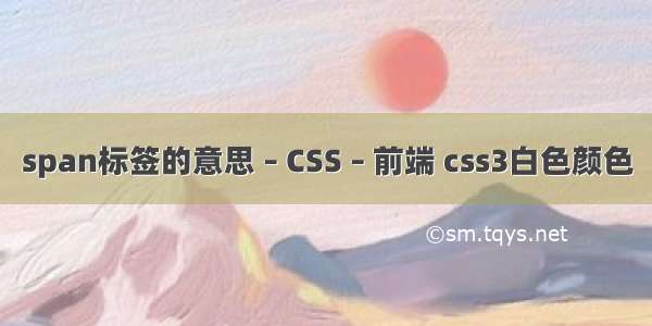 span标签的意思 – CSS – 前端 css3白色颜色