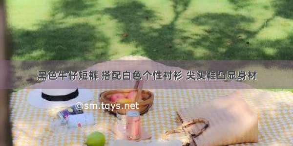 黑色牛仔短裤 搭配白色个性衬衫 尖头鞋凸显身材