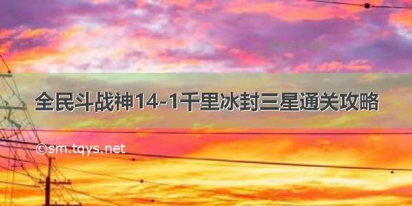 全民斗战神14-1千里冰封三星通关攻略