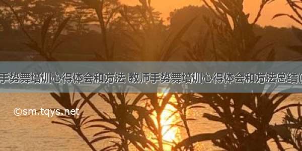 教师手势舞培训心得体会和方法 教师手势舞培训心得体会和方法总结(二篇)