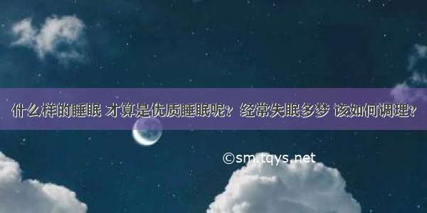 什么样的睡眠 才算是优质睡眠呢？经常失眠多梦 该如何调理？