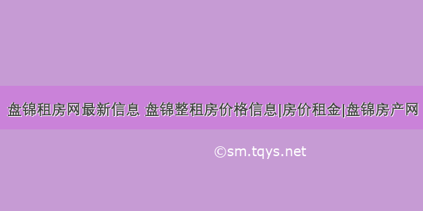 盘锦租房网最新信息 盘锦整租房价格信息|房价租金|盘锦房产网