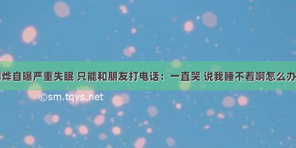 刘烨自曝严重失眠 只能和朋友打电话：一直哭 说我睡不着啊怎么办啊