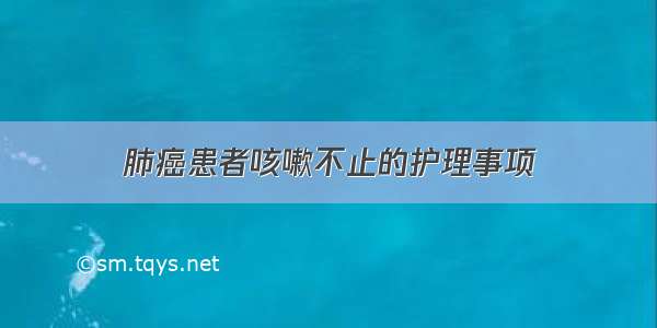 肺癌患者咳嗽不止的护理事项