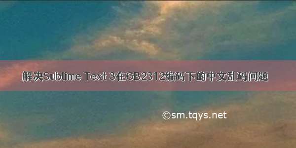 解决Sublime Text 3在GB2312编码下的中文乱码问题