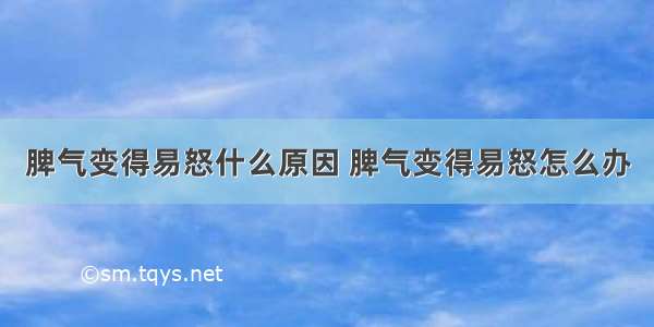 脾气变得易怒什么原因 脾气变得易怒怎么办